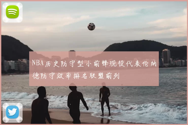 NBA历史防守型小前锋现役代表伦纳德防守效率排名联盟前列
