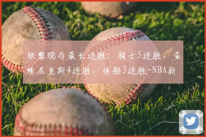 联盟现存最长连胜：骑士5连胜，黄蜂尼克斯4连胜，快船3连胜-NBA新闻