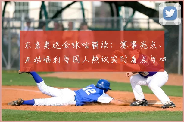 东京奥运会咪咕解读：赛事亮点、互动福利与国人热议实时看点与回顾