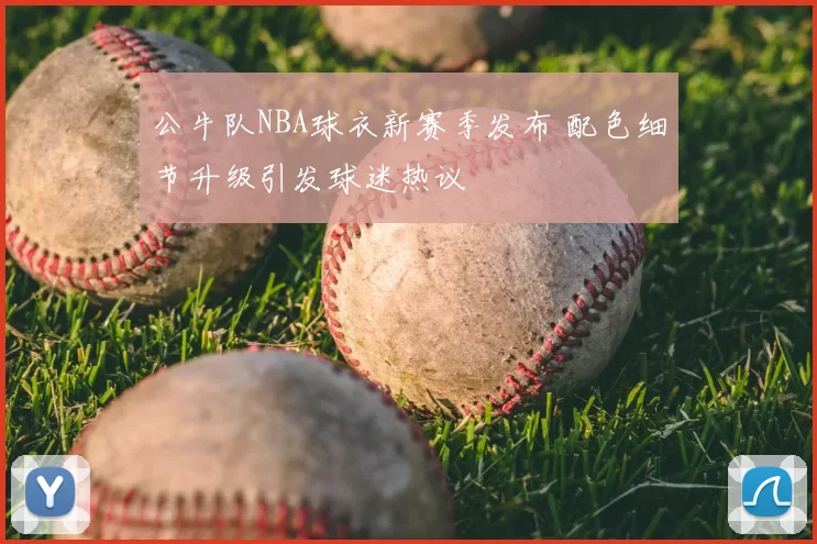 公牛队NBA球衣新赛季发布 配色细节升级引发球迷热议