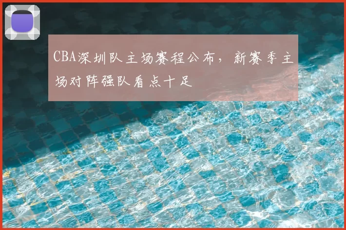 CBA深圳队主场赛程公布,新赛季主场对阵强队看点十足