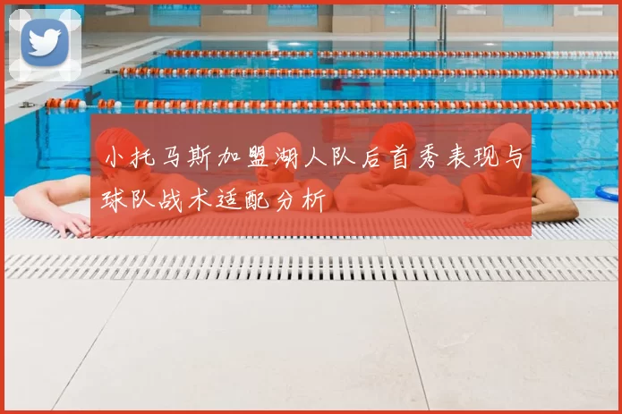 小托马斯加盟湖人队后首秀表现与球队战术适配分析