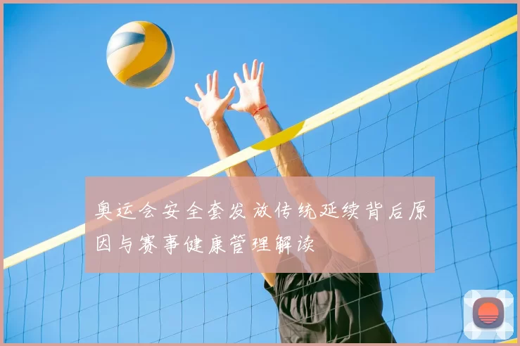 奥运会安全套发放传统延续背后原因与赛事健康管理解读