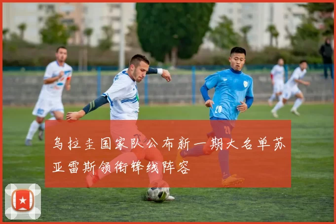 乌拉圭国家队公布新一期大名单苏亚雷斯领衔锋线阵容