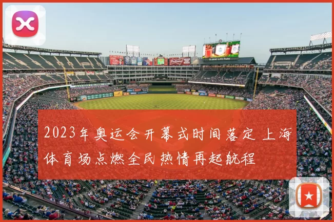 2023年奥运会开幕式时间落定 上海体育场点燃全民热情再起航程