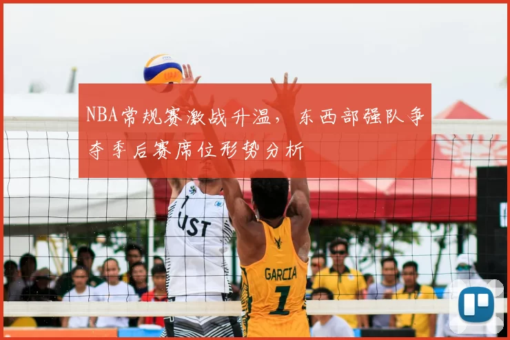NBA常规赛激战升温，东西部强队争夺季后赛席位形势分析