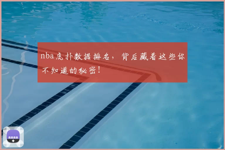 nba虎扑数据排名，背后藏着这些你不知道的秘密！