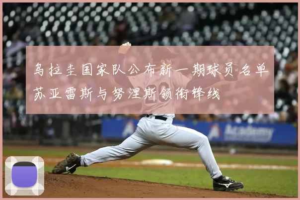 乌拉圭国家队公布新一期球员名单苏亚雷斯与努涅斯领衔锋线