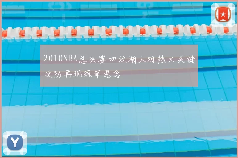 2010NBA总决赛回放湖人对热火关键攻防再现冠军悬念