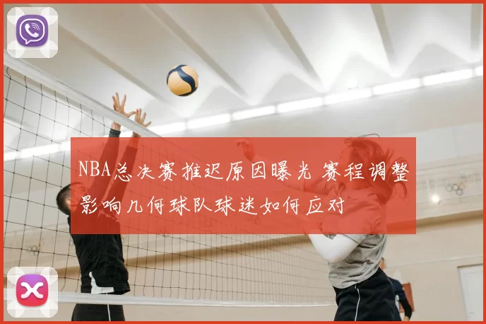 NBA总决赛推迟原因曝光 赛程调整影响几何球队球迷如何应对