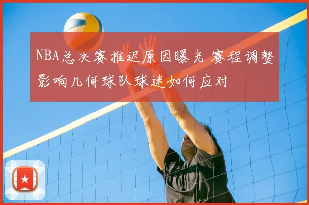 NBA总决赛推迟原因曝光 赛程调整影响几何球队球迷如何应对