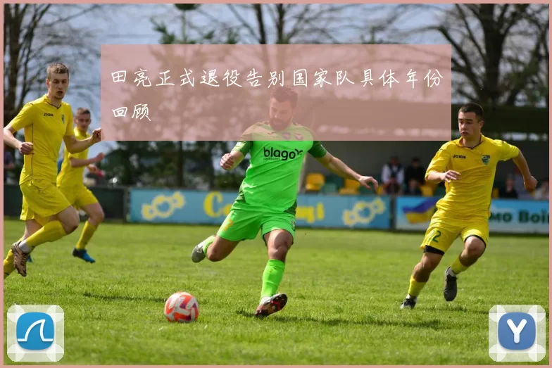 田亮正式退役告别国家队具体年份回顾