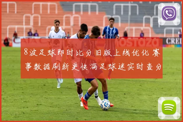 8波足球即时比分旧版上线优化 赛事数据刷新更快满足球迷实时查分需求