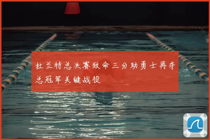 杜兰特总决赛致命三分助勇士再夺总冠军关键战役
