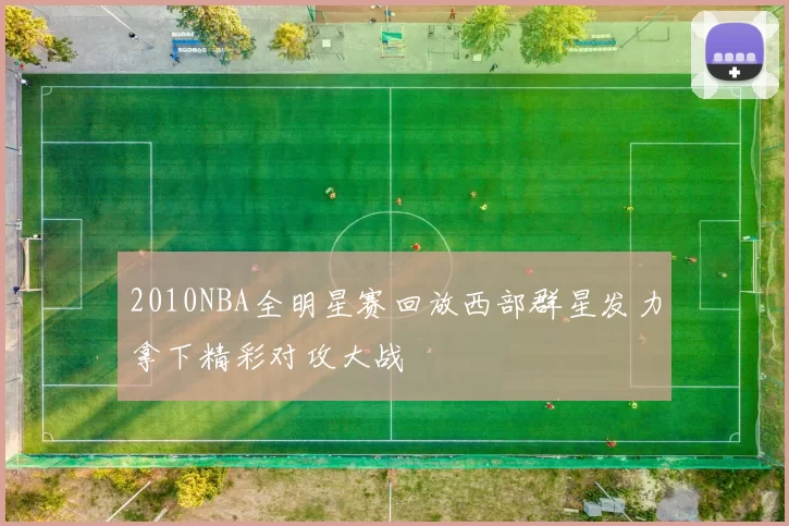 2010NBA全明星赛回放西部群星发力拿下精彩对攻大战