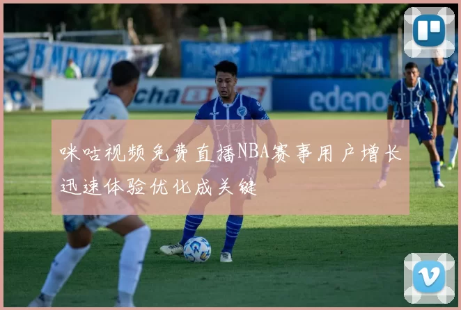 咪咕视频免费直播NBA赛事用户增长迅速体验优化成关键