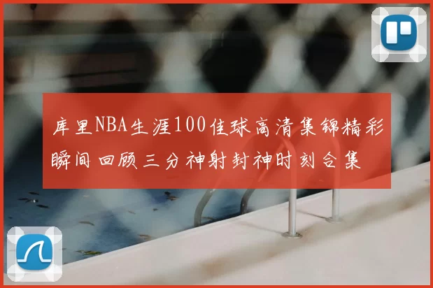 库里NBA生涯100佳球高清集锦精彩瞬间回顾三分神射封神时刻合集