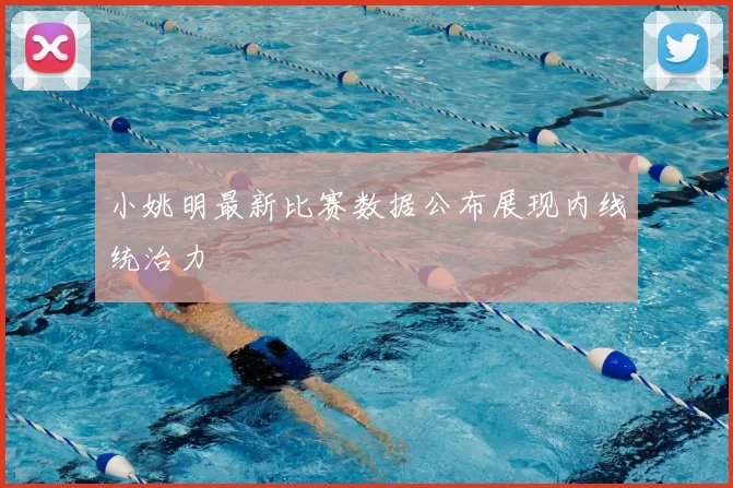 小姚明最新比赛数据公布展现内线统治力