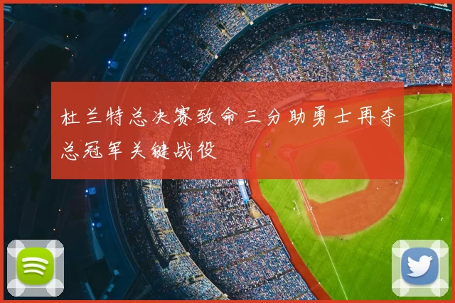 杜兰特总决赛致命三分助勇士再夺总冠军关键战役