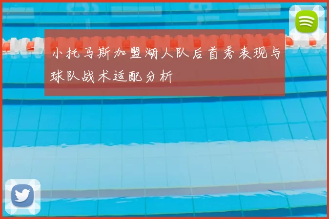 小托马斯加盟湖人队后首秀表现与球队战术适配分析