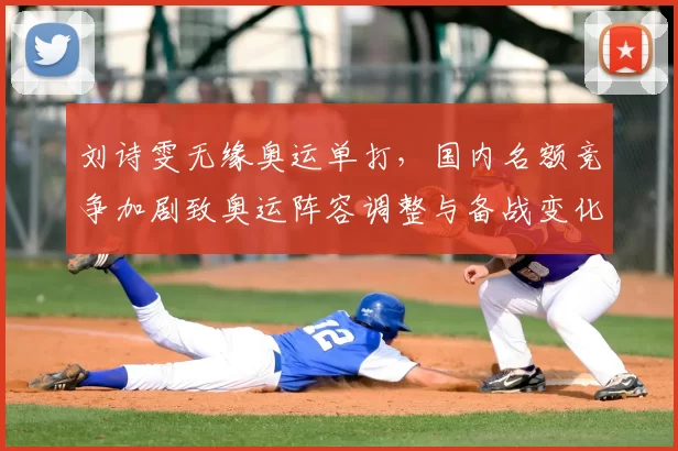 刘诗雯无缘奥运单打，国内名额竞争加剧致奥运阵容调整与备战变化