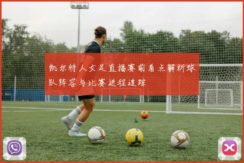 凯尔特人女足直播赛前看点解析球队阵容与比赛进程追踪