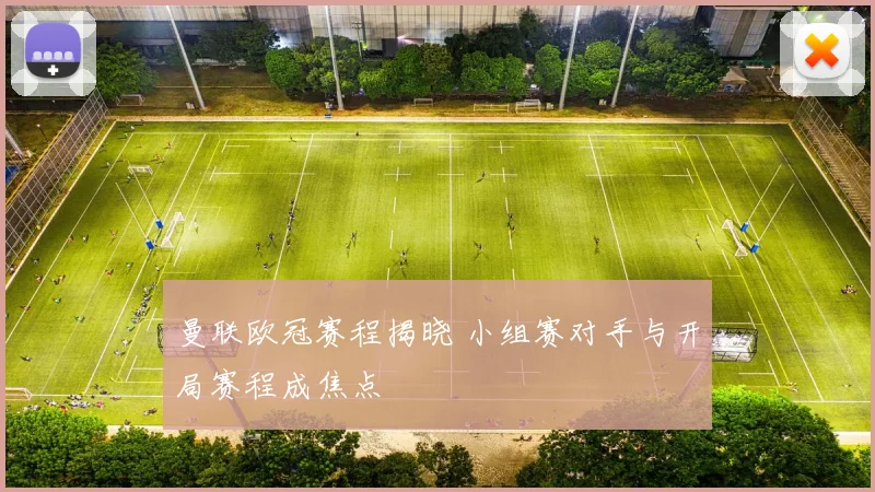 曼联欧冠赛程揭晓 小组赛对手与开局赛程成焦点
