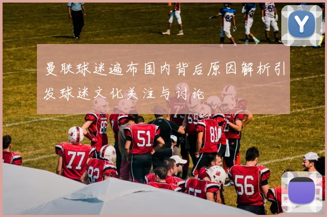 曼联球迷遍布国内背后原因解析引发球迷文化关注与讨论