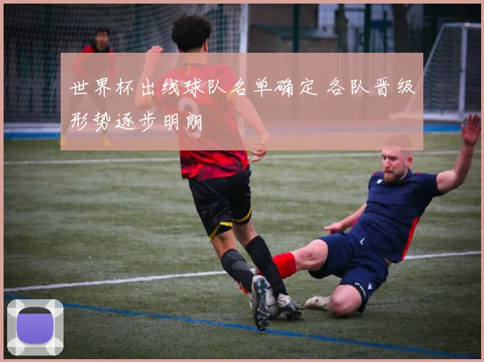 世界杯出线球队名单确定 各队晋级形势逐步明朗