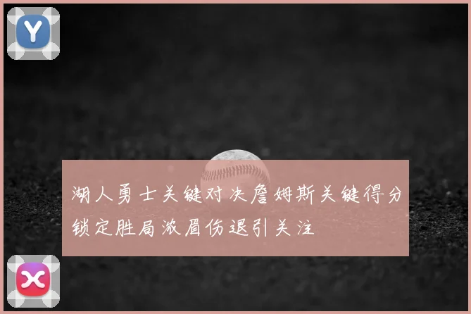 湖人勇士关键对决詹姆斯关键得分锁定胜局浓眉伤退引关注