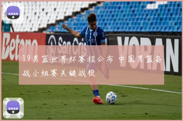 19男篮世界杯赛程公布 中国男篮备战小组赛关键战役