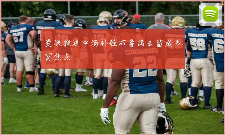 曼联推进中场补强布鲁诺去留成冬窗焦点
