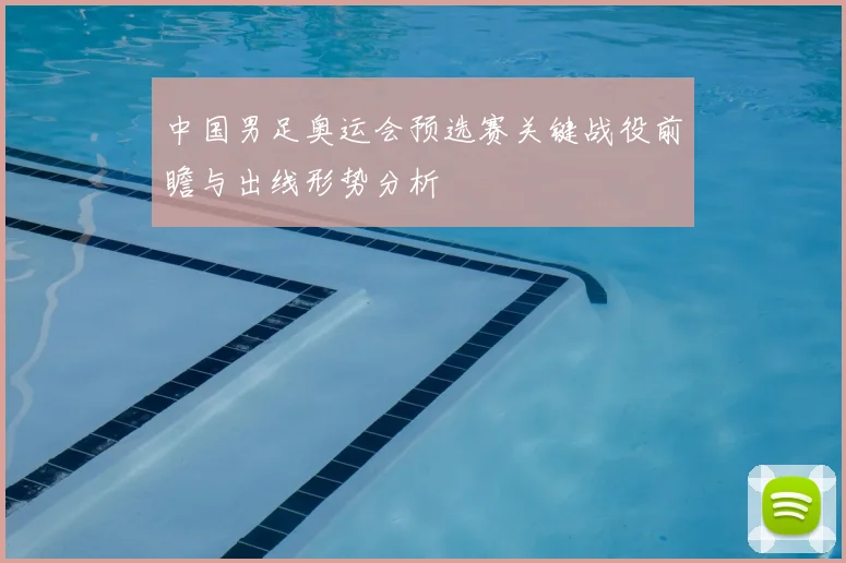中国男足奥运会预选赛关键战役前瞻与出线形势分析