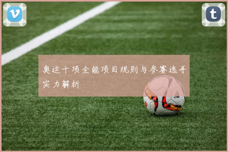 奥运十项全能项目规则与参赛选手实力解析