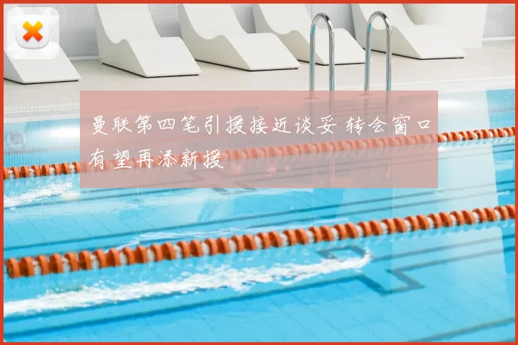 曼联第四笔引援接近谈妥 转会窗口有望再添新援