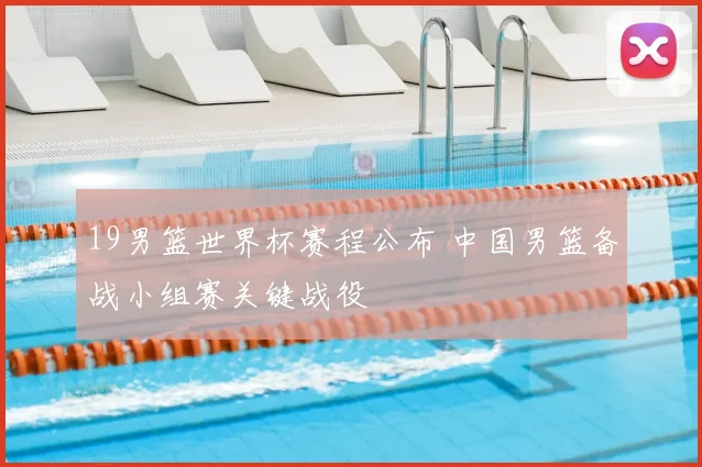 19男篮世界杯赛程公布 中国男篮备战小组赛关键战役