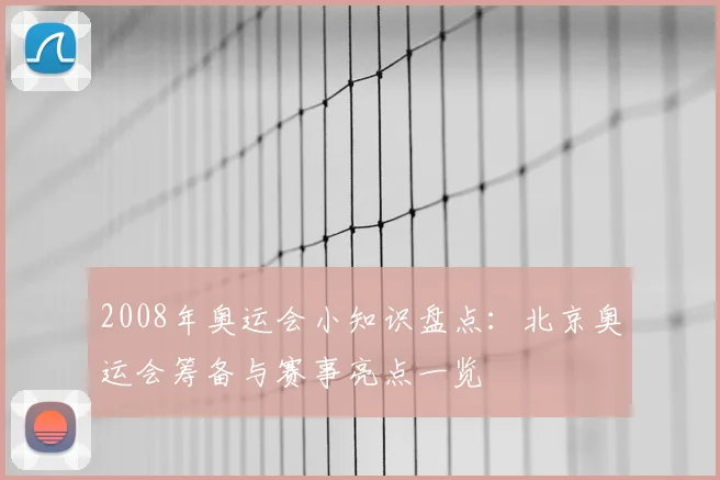 2008年奥运会小知识盘点:北京奥运会筹备与赛事亮点一览